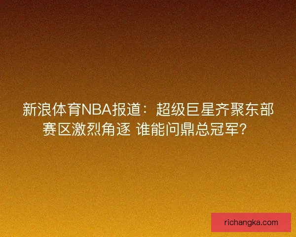 新浪体育NBA报道：超级巨星齐聚东部赛区激烈角逐 谁能问鼎总冠军？