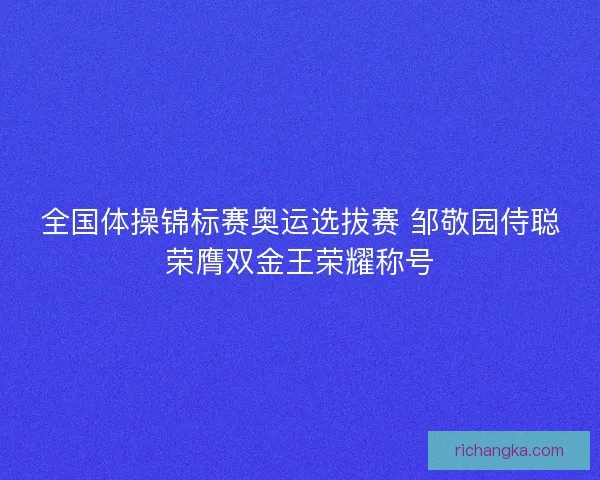 全国体操锦标赛奥运选拔赛 邹敬园侍聪荣膺双金王荣耀称号