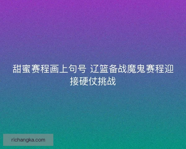 甜蜜赛程画上句号 辽篮备战魔鬼赛程迎接硬仗挑战