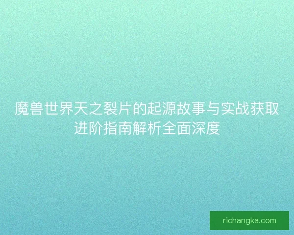 魔兽世界天之裂片的起源故事与实战获取进阶指南解析全面深度