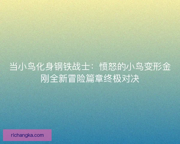 当小鸟化身钢铁战士：愤怒的小鸟变形金刚全新冒险篇章终极对决
